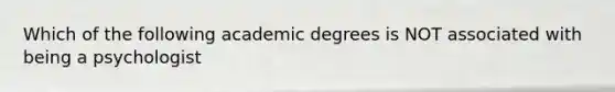 Which of the following academic degrees is NOT associated with being a psychologist