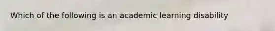 Which of the following is an academic learning disability