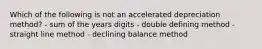 Which of the following is not an accelerated depreciation method? - sum of the years digits - double defining method - straight line method - declining balance method