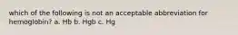 which of the following is not an acceptable abbreviation for hemoglobin? a. Hb b. Hgb c. Hg