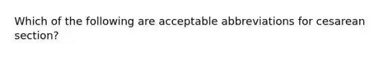 Which of the following are acceptable abbreviations for cesarean section?