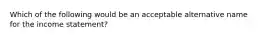 Which of the following would be an acceptable alternative name for the income statement?
