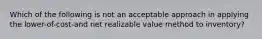 Which of the following is not an acceptable approach in applying the lower-of-cost-and net realizable value method to inventory?