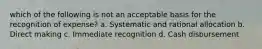 which of the following is not an acceptable basis for the recognition of expense? a. Systematic and rational allocation b. Direct making c. Immediate recognition d. Cash disbursement