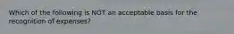 Which of the following is NOT an acceptable basis for the recognition of expenses?