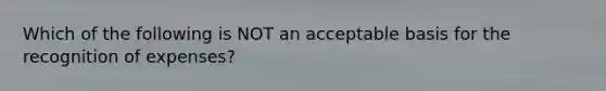 Which of the following is NOT an acceptable basis for the recognition of expenses?