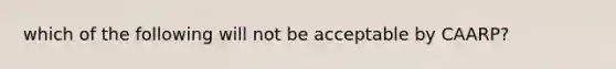 which of the following will not be acceptable by CAARP?