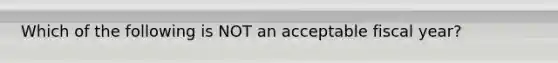 Which of the following is NOT an acceptable fiscal year?