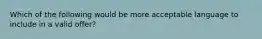 Which of the following would be more acceptable language to include in a valid offer?