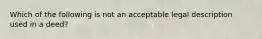 Which of the following is not an acceptable legal description used in a deed?