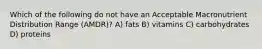 Which of the following do not have an Acceptable Macronutrient Distribution Range (AMDR)? A) fats B) vitamins C) carbohydrates D) proteins