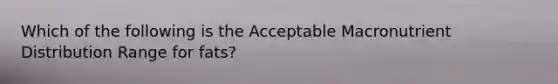 Which of the following is the Acceptable Macronutrient Distribution Range for fats?
