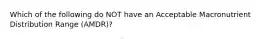 Which of the following do NOT have an Acceptable Macronutrient Distribution Range (AMDR)?