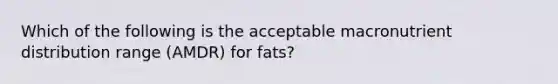 Which of the following is the acceptable macronutrient distribution range (AMDR) for fats?