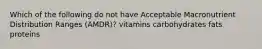 Which of the following do not have Acceptable Macronutrient Distribution Ranges (AMDR)? vitamins carbohydrates fats proteins