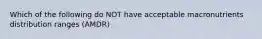 Which of the following do NOT have acceptable macronutrients distribution ranges (AMDR)