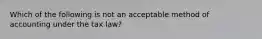 Which of the following is not an acceptable method of accounting under the tax law?