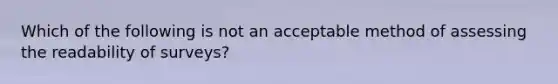 Which of the following is not an acceptable method of assessing the readability of surveys?