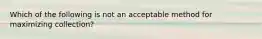 Which of the following is not an acceptable method for maximizing collection?