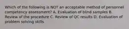 Which of the following is NOT an acceptable method of personnel competency assessment? A. Evaluation of blind samples B. Review of the procedure C. Review of QC results D. Evaluation of problem solving skills