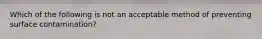 Which of the following is not an acceptable method of preventing surface contamination?