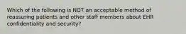 Which of the following is NOT an acceptable method of reassuring patients and other staff members about EHR confidentiality and security?