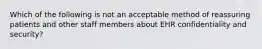 Which of the following is not an acceptable method of reassuring patients and other staff members about EHR confidentiality and security?