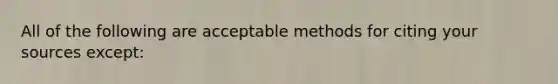 All of the following are acceptable methods for citing your sources except: