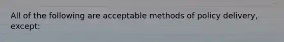 All of the following are acceptable methods of policy delivery, except: