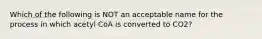 Which of the following is NOT an acceptable name for the process in which acetyl CoA is converted to CO2?