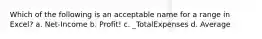 Which of the following is an acceptable name for a range in Excel? a. Net-Income b. Profit! c. _TotalExpenses d. Average