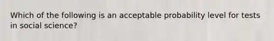 Which of the following is an acceptable probability level for tests in social science?