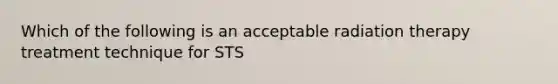 Which of the following is an acceptable radiation therapy treatment technique for STS