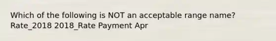 Which of the following is NOT an acceptable range name? Rate_2018 2018_Rate Payment Apr