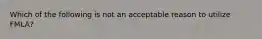 Which of the following is not an acceptable reason to utilize FMLA?