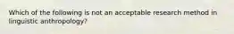 Which of the following is not an acceptable research method in linguistic anthropology?