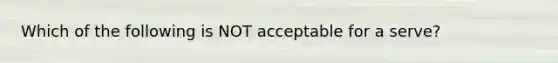 Which of the following is NOT acceptable for a serve?