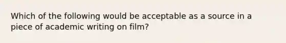 Which of the following would be acceptable as a source in a piece of academic writing on film?