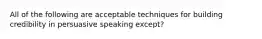 All of the following are acceptable techniques for building credibility in persuasive speaking except?