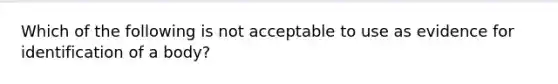 Which of the following is not acceptable to use as evidence for identification of a body?