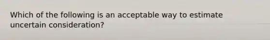 Which of the following is an acceptable way to estimate uncertain consideration?