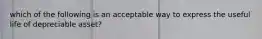 which of the following is an acceptable way to express the useful life of depreciable asset?