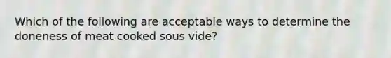 Which of the following are acceptable ways to determine the doneness of meat cooked sous vide?