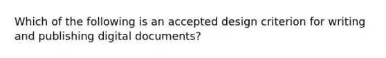 Which of the following is an accepted design criterion for writing and publishing digital documents?