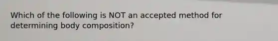 Which of the following is NOT an accepted method for determining body composition?