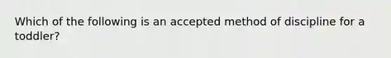 Which of the following is an accepted method of discipline for a toddler?