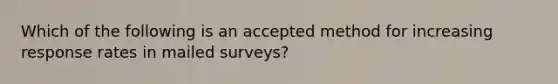 Which of the following is an accepted method for increasing response rates in mailed surveys?