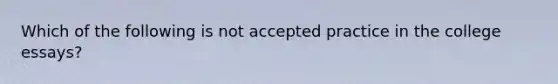 Which of the following is not accepted practice in the college essays?