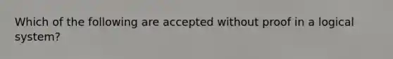 Which of the following are accepted without proof in a logical system?