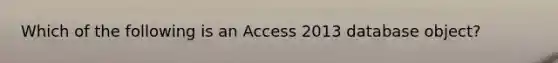 Which of the following is an Access 2013 database object?